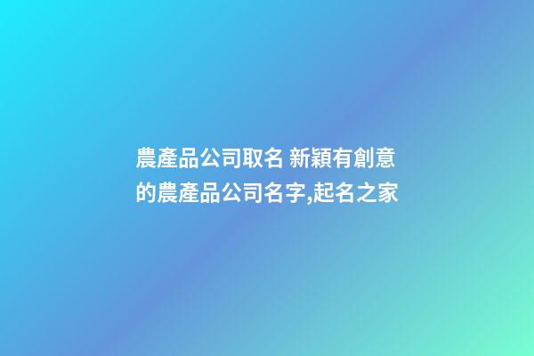 農產品公司取名 新穎有創意的農產品公司名字,起名之家-第1張-公司起名-玄機派